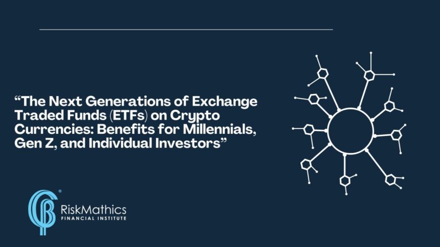 The Next Generations of Exchange Traded Funds (ETFs) on Crypto Currencies: Benefits for Millennials, Gen Z, and Individual Investors